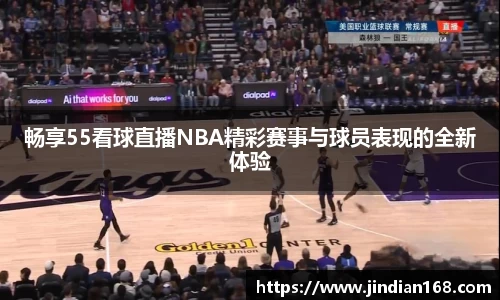 畅享55看球直播NBA精彩赛事与球员表现的全新体验