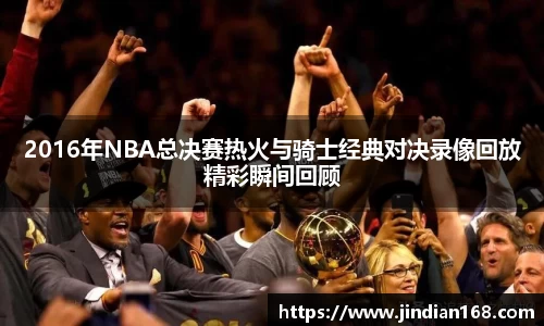 2016年NBA总决赛热火与骑士经典对决录像回放精彩瞬间回顾